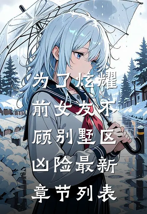 为了炫耀，前女友不顾别墅区凶险最新章节列表