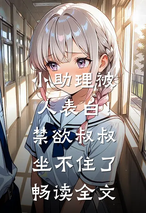 小助理被人表白！禁欲叔叔坐不住了畅读全文
