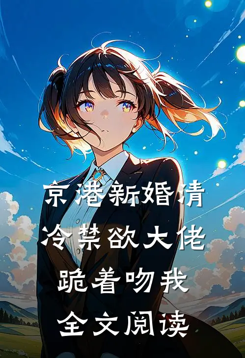 京港新婚清冷禁欲大佬跪着吻我全文阅读