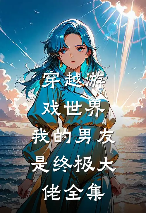 穿越游戏世界，我的男友是终极大佬全集
