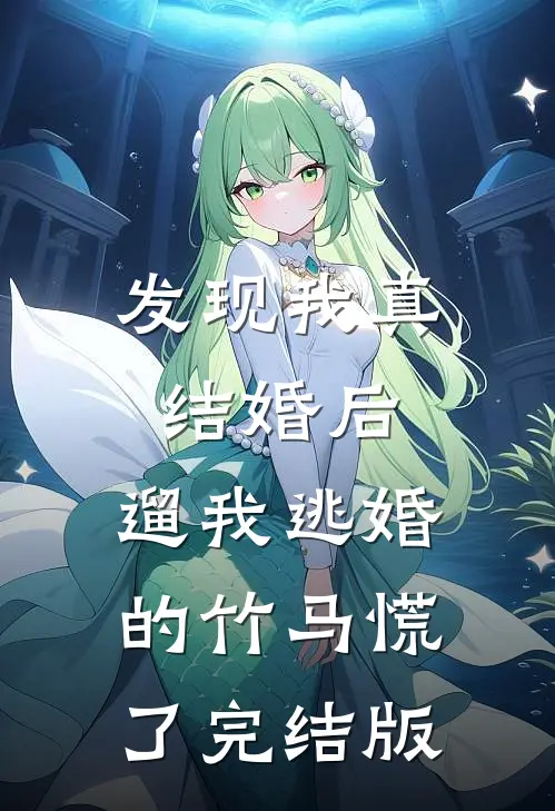 发现我真结婚后，遛我逃婚的竹马慌了完结版