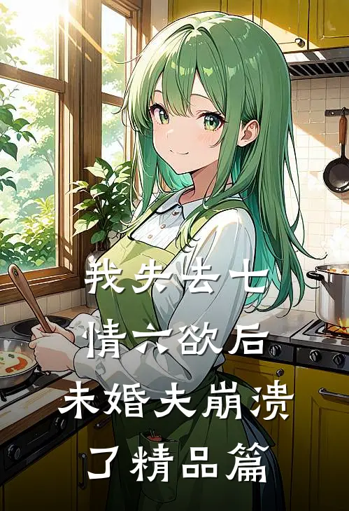 我失去七情六欲后，未婚夫崩溃了精品篇