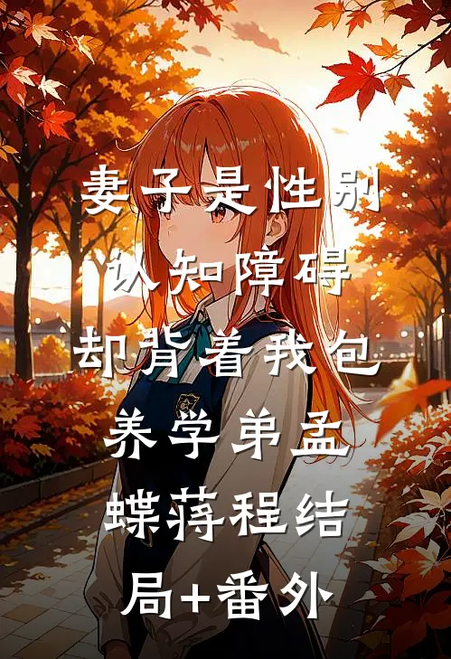妻子是性别认知障碍，却背着我包养学弟孟蝶蒋程结局+番外