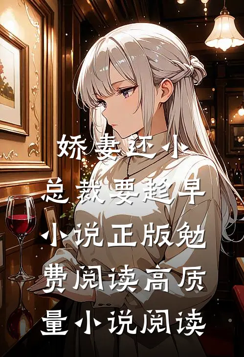 娇妻还小,总裁要趁早小说正版勉费阅读高质量小说阅读