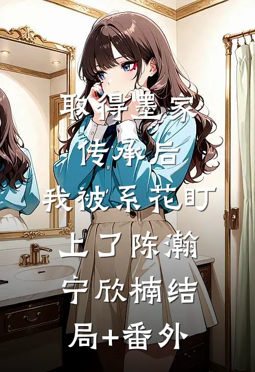 取得墨家传承后，我被系花盯上了陈瀚宁欣楠结局+番外