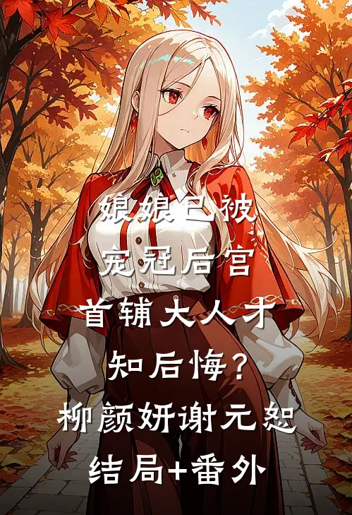 娘娘已被宠冠后宫，首辅大人才知后悔？柳颜妍谢元恕结局+番外