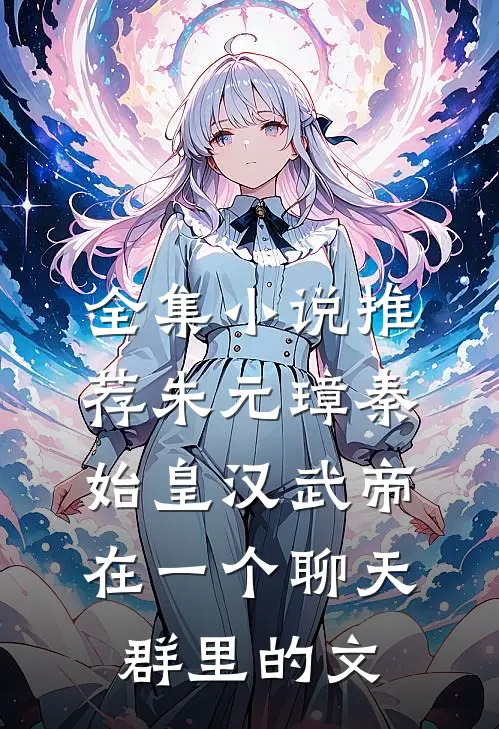 全集小说推荐朱元璋秦始皇汉武帝在一个聊天群里的文