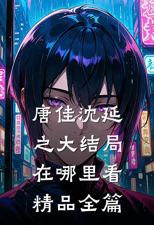 唐佳沈延之大结局在哪里看精品全篇