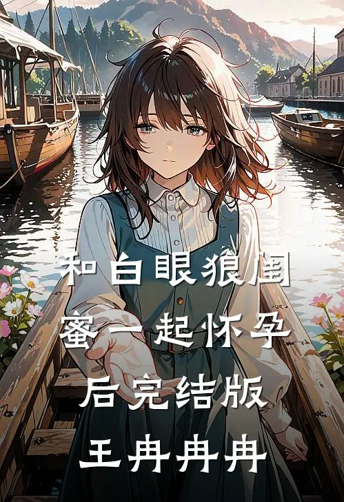 和白眼狼闺蜜一起怀孕后完结版王冉冉冉