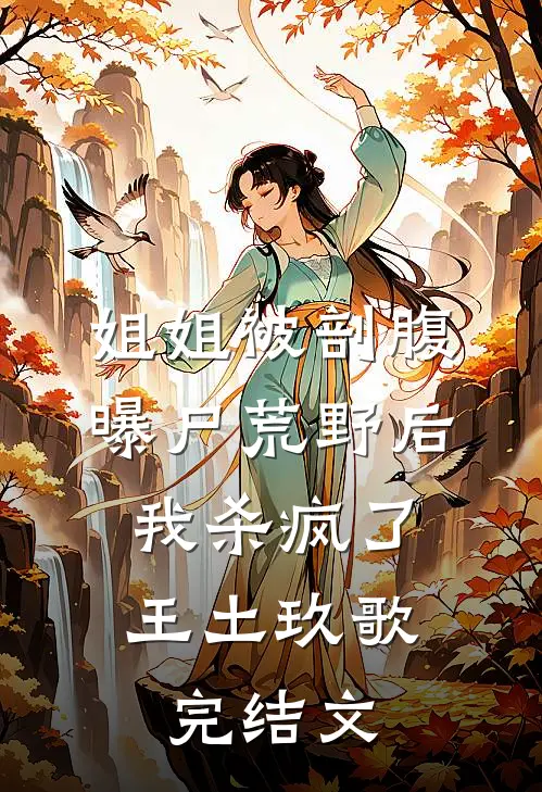 姐姐被剖腹曝尸荒野后，我杀疯了王土玖歌完结文
