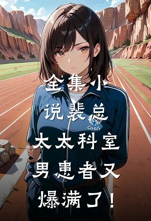 全集小说裴总，太太科室男患者又爆满了！
