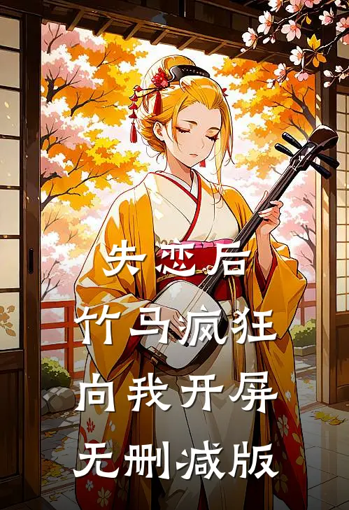 失恋后，竹马疯狂向我开屏无删减版
