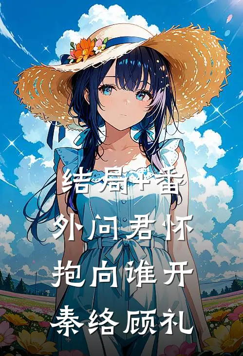 结局+番外问君怀抱向谁开秦络顾礼