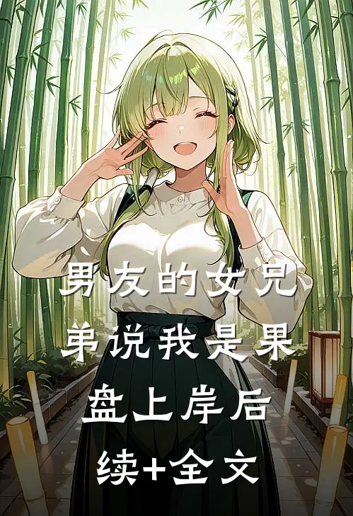 男友的女兄弟说我是果盘上岸后续+全文