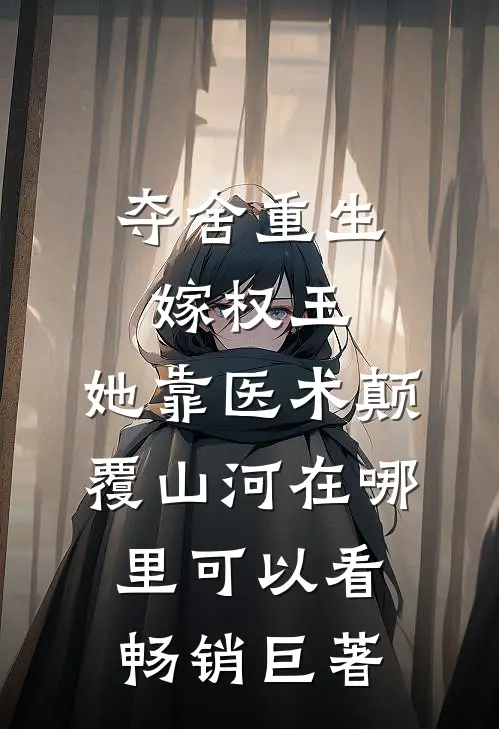夺舍重生嫁权王,她靠医术颠覆山河在哪里可以看畅销巨著