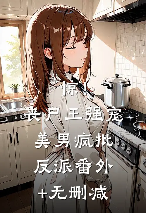 惊！丧尸王强宠美男疯批反派番外+无删减