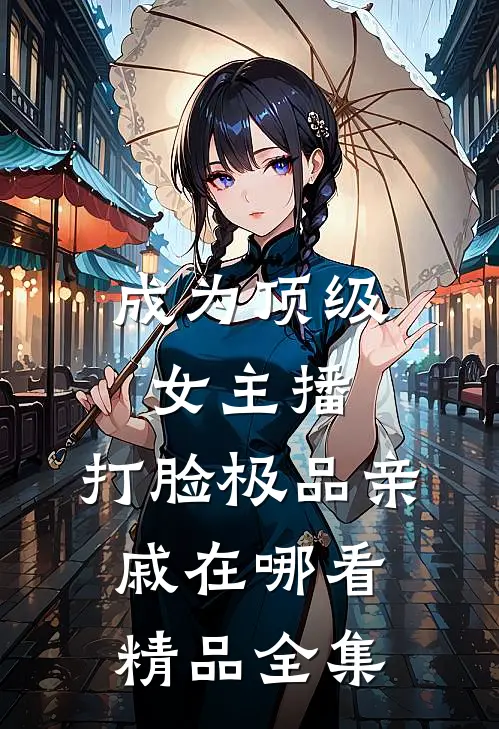 成为顶级女主播,打脸极品亲戚在哪看精品全集