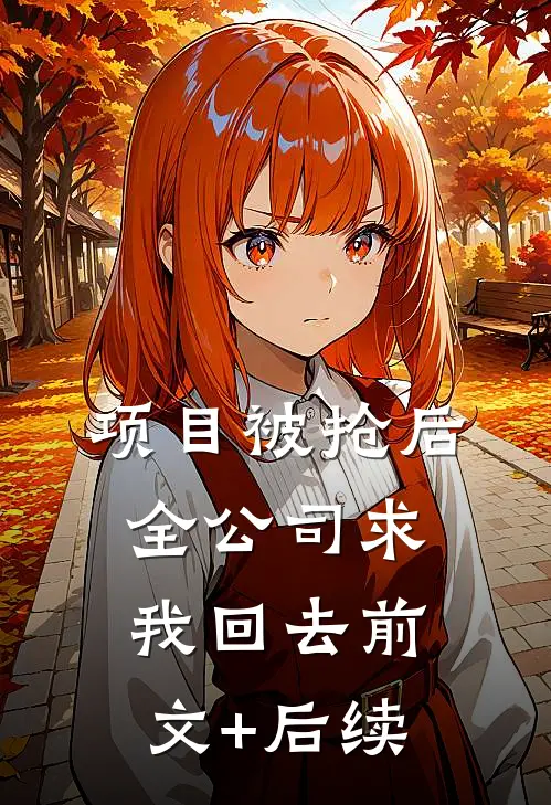 项目被抢后全公司求我回去前文+后续