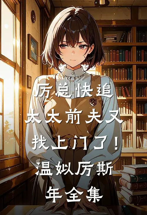 厉总快追，太太前夫又找上门了！温姒厉斯年 全集
