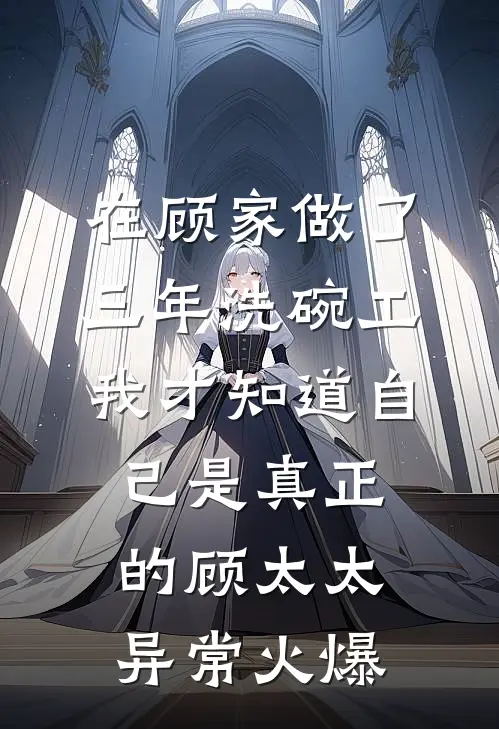 在顾家做了三年洗碗工，我才知道自己是真正的顾太太异常火爆
