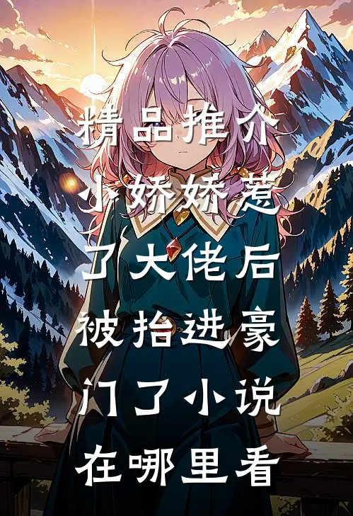 精品推介小娇娇惹了大佬后,被抬进豪门了小说在哪里看