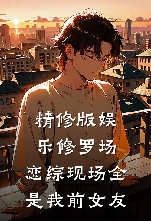 精修版娱乐修罗场：恋综现场全是我前女友