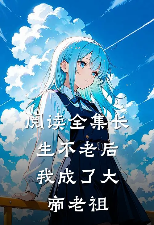阅读全集长生不老后，我成了大帝老祖