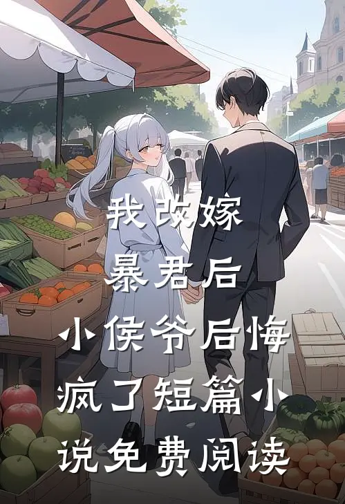 我改嫁暴君后，小侯爷后悔疯了短篇小说免费阅读