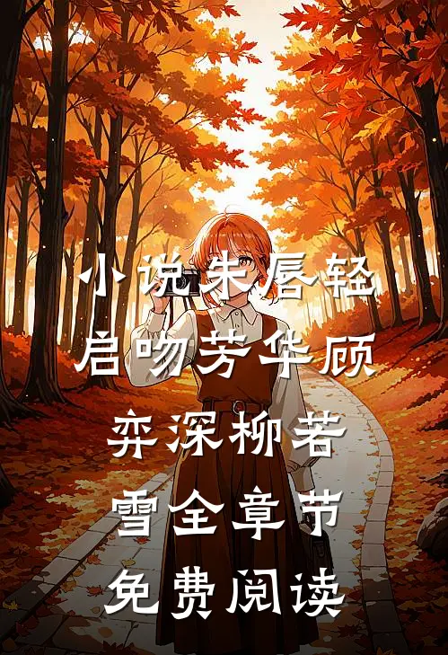 小说朱唇轻启吻芳华顾弈深柳若雪全章节免费阅读