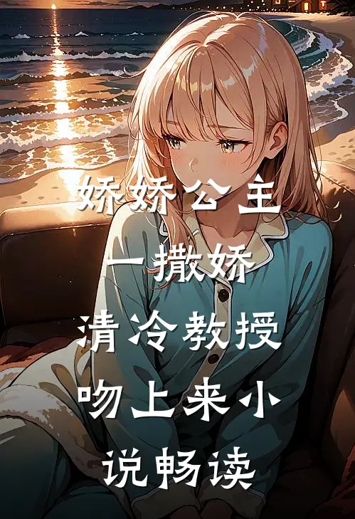 娇娇公主一撒娇，清冷教授吻上来小说畅读