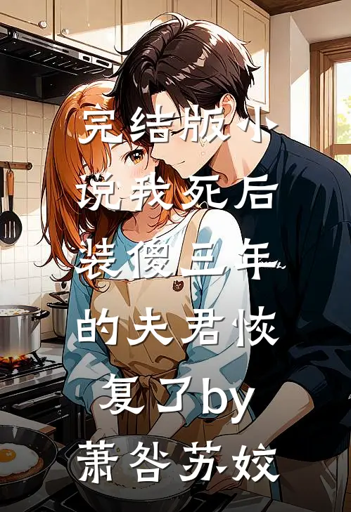 完结版小说我死后，装傻三年的夫君恢复了by萧咎苏姣