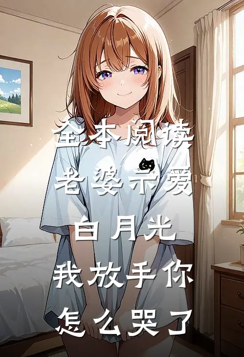 全本阅读老婆示爱白月光，我放手你怎么哭了