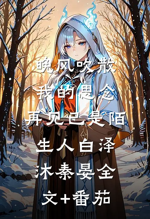 晚风吹散我的思念，再见已是陌生人白泽沐秦晏全文+番茄