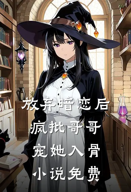 放弃暗恋后，疯批哥哥宠她入骨小说免费