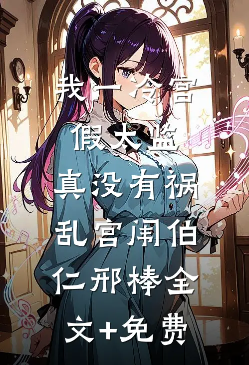 我一冷宫假太监，真没有祸乱宫闱伯仁邢棒全文+免费