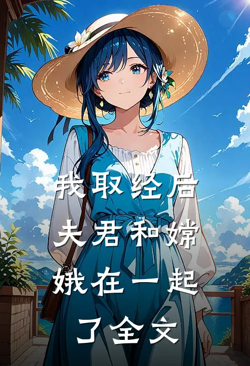 我取经后，夫君和嫦娥在一起了全文