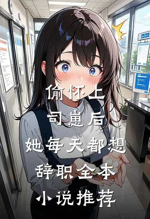 偷怀上司崽后，她每天都想辞职全本小说推荐