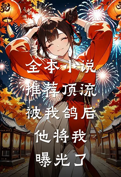 全本小说推荐顶流被我鸽后，他将我曝光了