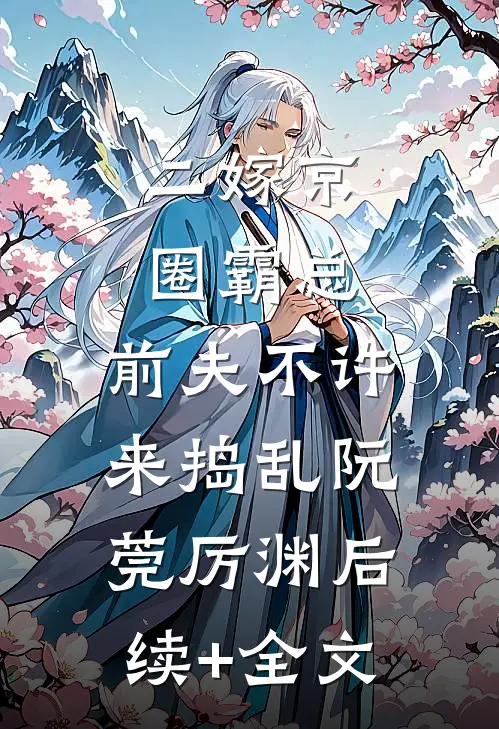 二嫁京圈霸总，前夫不许来捣乱阮莞厉渊后续+全文
