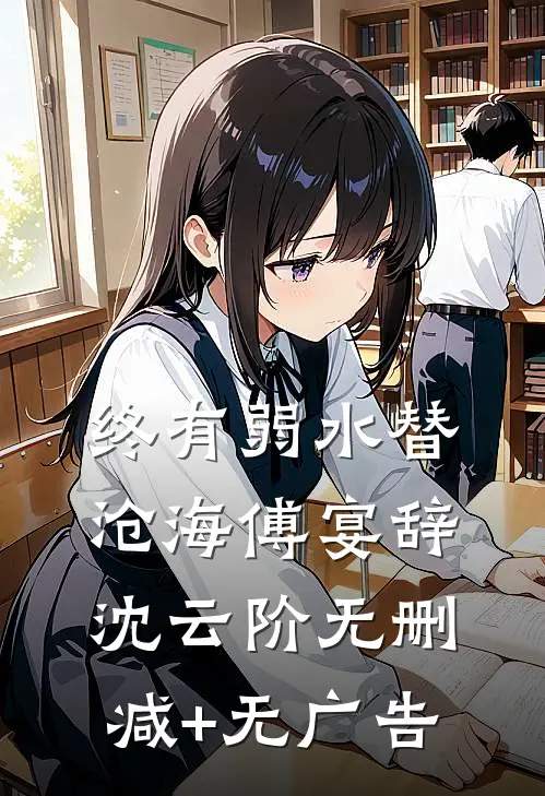 终有弱水替沧海傅宴辞沈云阶无删减+无广告