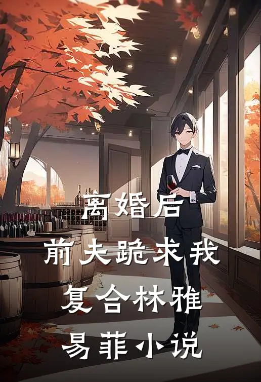 离婚后：前夫跪求我复合林雅易菲小说