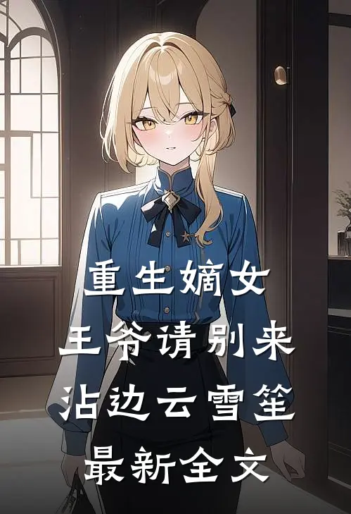重生嫡女：王爷请别来沾边云雪笙最新全文