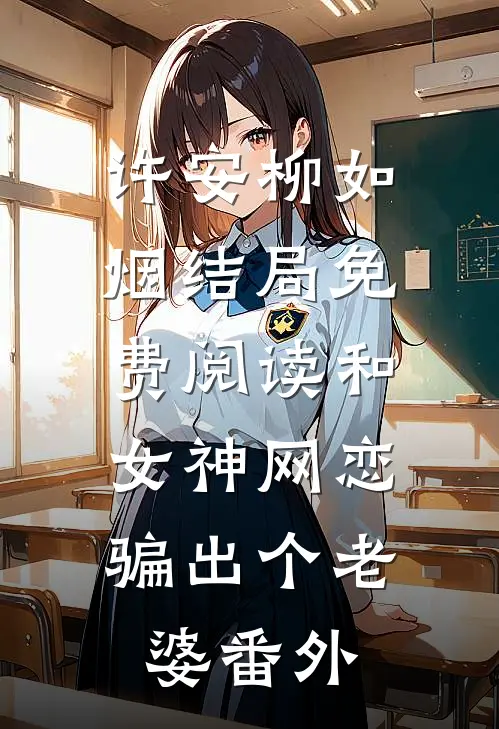 许安柳如烟结局免费阅读和女神网恋，骗出个老婆番外