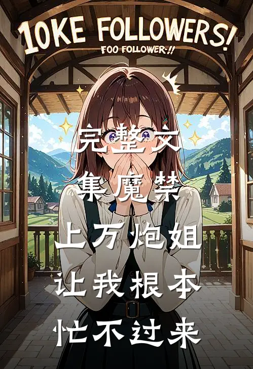 完整文集魔禁：上万炮姐让我根本忙不过来