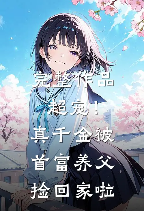 完整作品超宠！真千金被首富养父捡回家啦