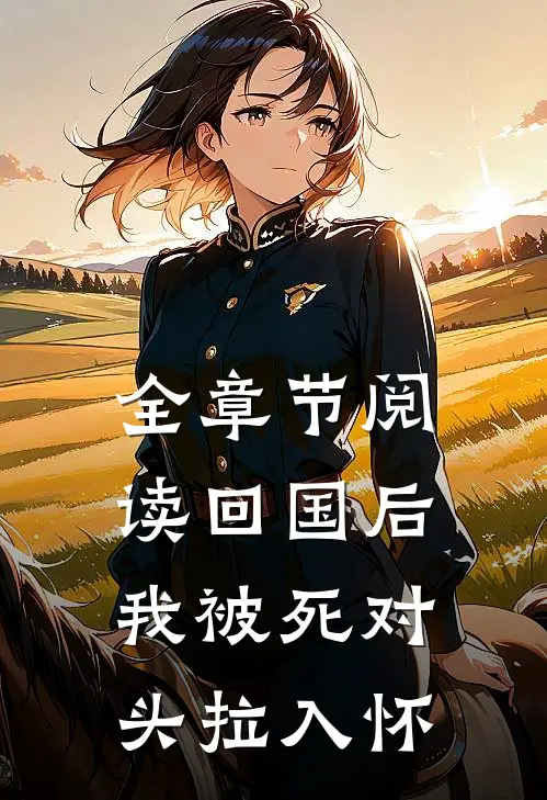 全章节阅读回国后，我被死对头拉入怀