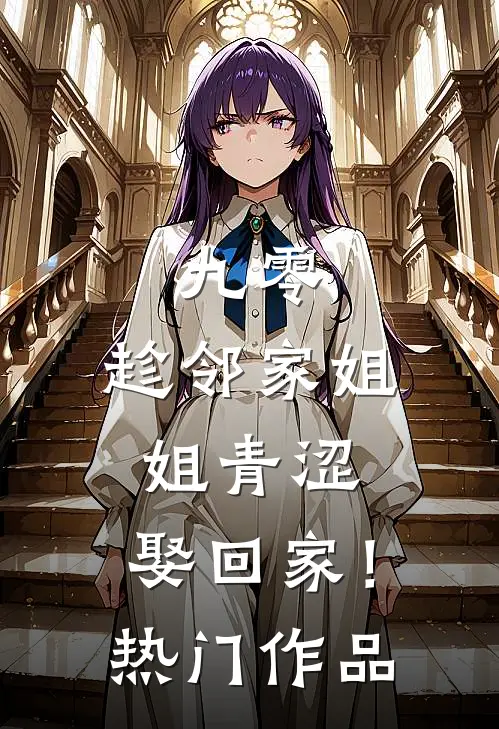 九零：趁邻家姐姐青涩，娶回家！热门作品
