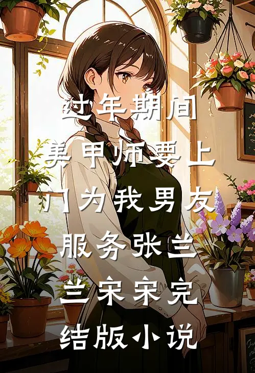 过年期间，美甲师要上门为我男友服务张兰兰宋宋完结版小说