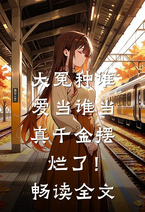 大冤种谁爱当谁当，真千金摆烂了！畅读全文