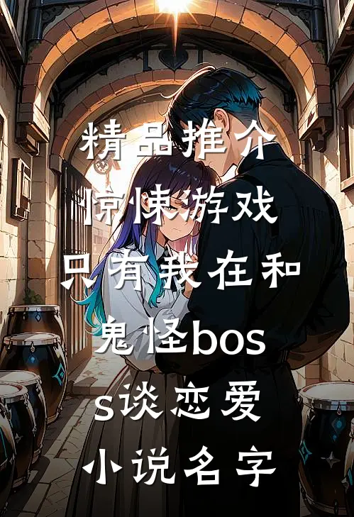 精品推介惊悚游戏:只有我在和鬼怪boss谈恋爱小说名字
